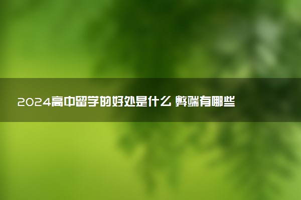 2024高中留学的好处是什么 弊端有哪些