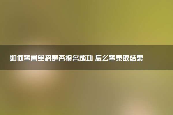 如何查看单招是否报名成功 怎么查录取结果