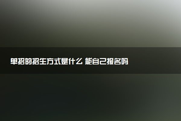 单招的招生方式是什么 能自己报名吗