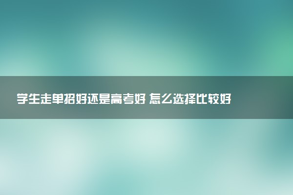 学生走单招好还是高考好 怎么选择比较好