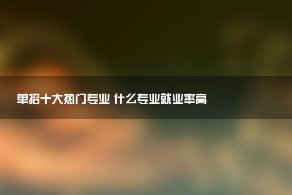 单招十大热门专业 什么专业就业率高