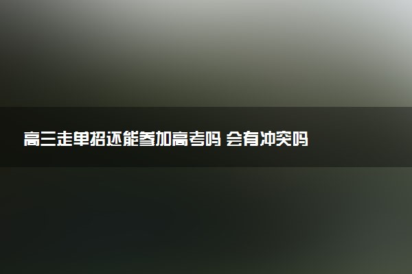 高三走单招还能参加高考吗 会有冲突吗