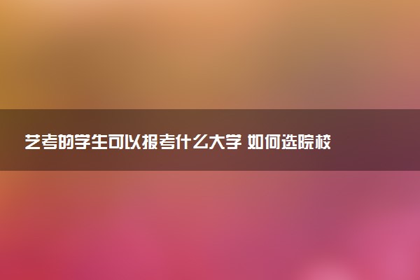 艺考的学生可以报考什么大学 如何选院校