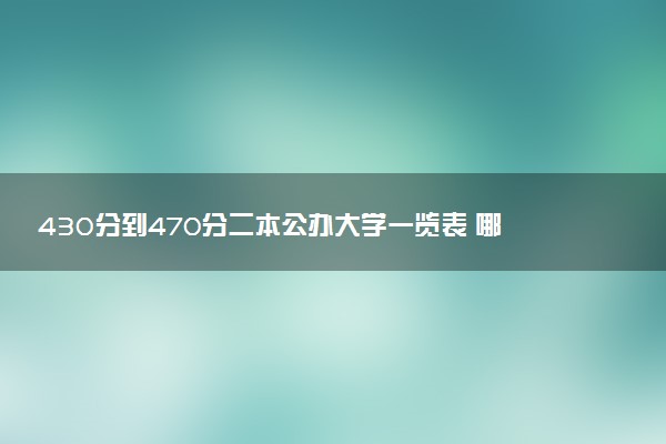 430分到470分二本公办大学一览表 哪些值得报考