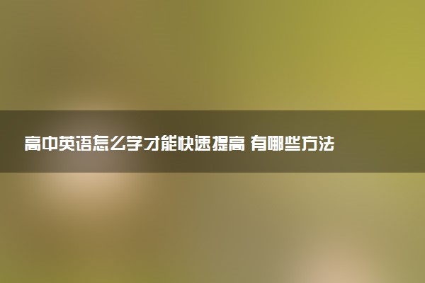 高中英语怎么学才能快速提高 有哪些方法