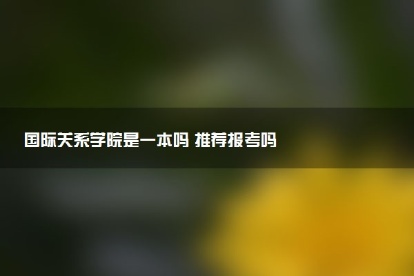 国际关系学院是一本吗 推荐报考吗