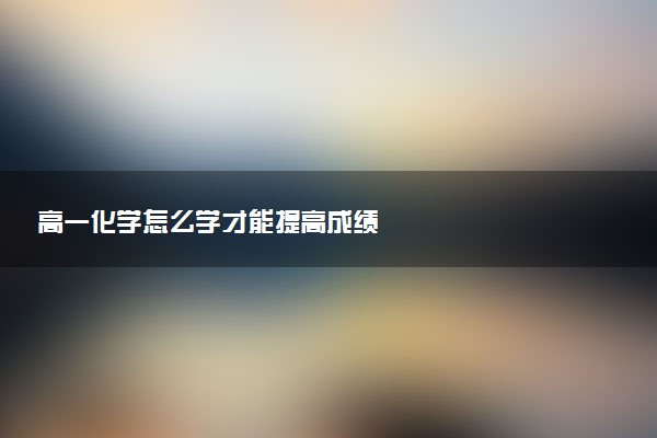 高一化学怎么学才能提高成绩