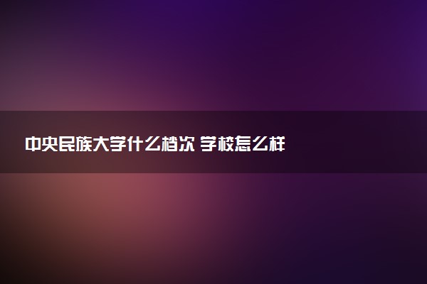 中央民族大学什么档次 学校怎么样