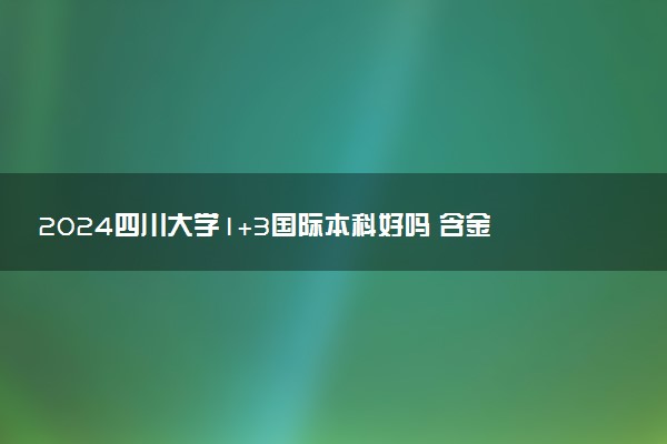 2024四川大学1+3国际本科好吗 含金量咋样