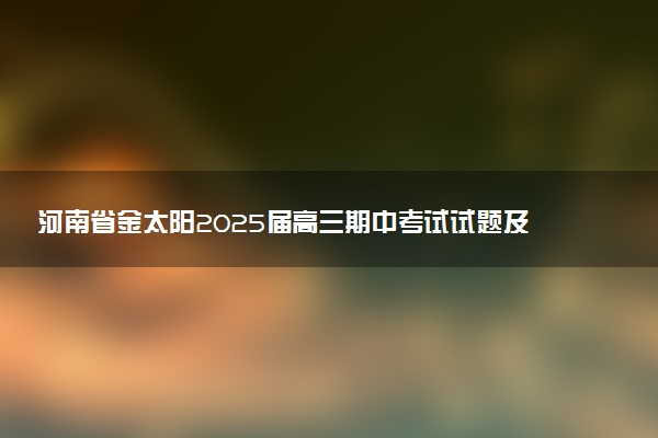 河南省金太阳2025届高三期中考试试题及答案汇总