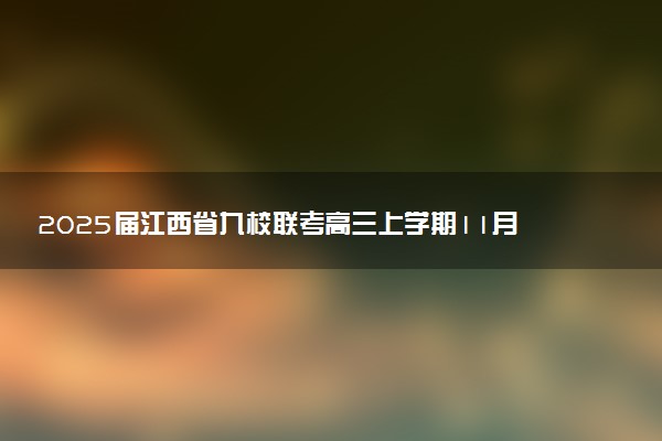 2025届江西省九校联考高三上学期11月期中考试试题及答案汇总