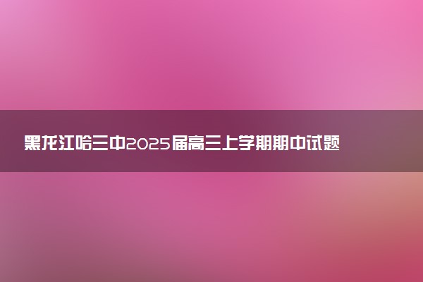 黑龙江哈三中2025届高三上学期期中试题及答案汇总