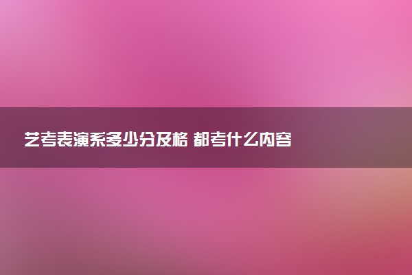 艺考表演系多少分及格 都考什么内容