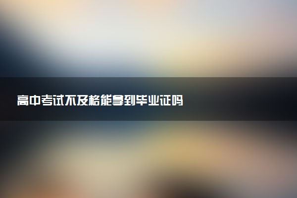 高中考试不及格能拿到毕业证吗