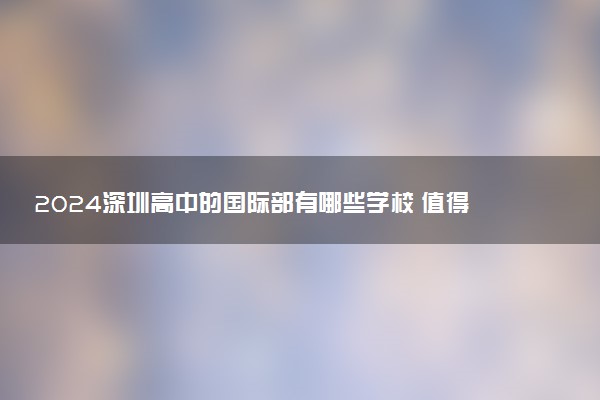 2024深圳高中的国际部有哪些学校 值得读吗