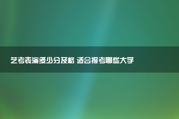 艺考表演多少分及格 适合报考哪些大学