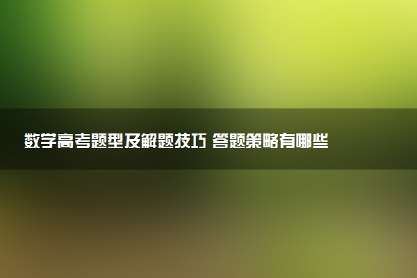 数学高考题型及解题技巧 答题策略有哪些