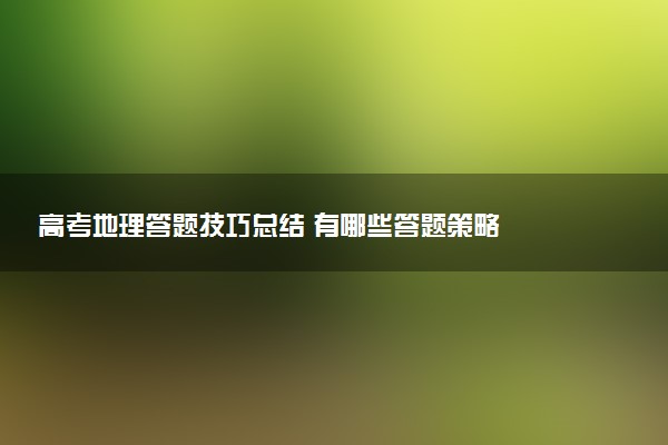 高考地理答题技巧总结 有哪些答题策略