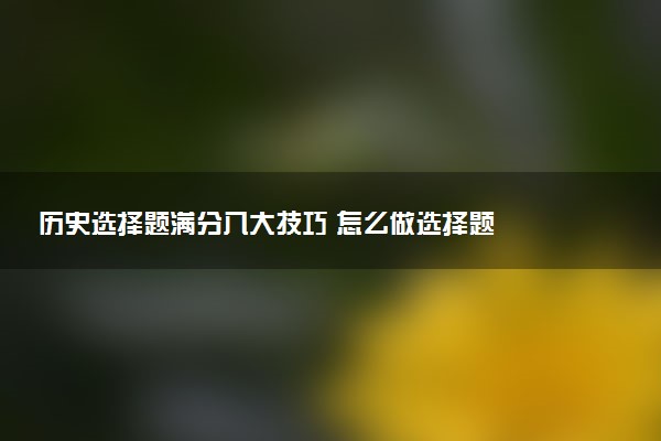 历史选择题满分八大技巧 怎么做选择题