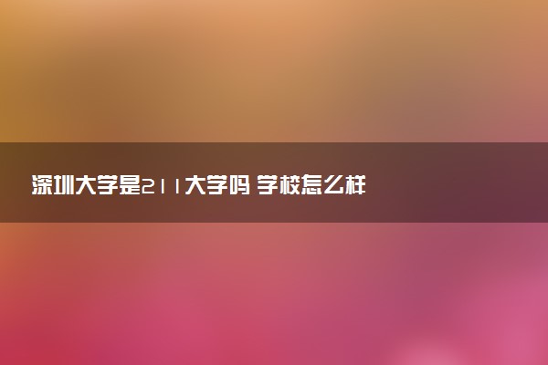 深圳大学是211大学吗 学校怎么样