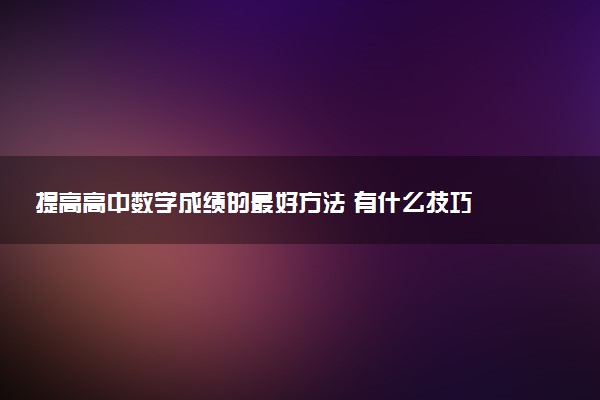 提高高中数学成绩的最好方法 有什么技巧