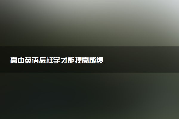 高中英语怎样学才能提高成绩