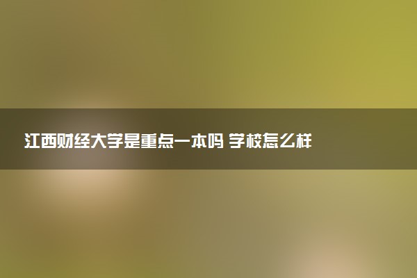 江西财经大学是重点一本吗 学校怎么样