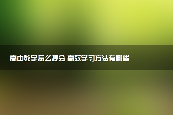 高中数学怎么提分 高效学习方法有哪些