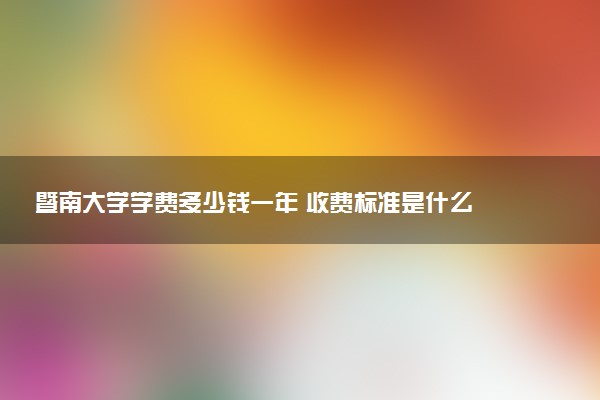 暨南大学学费多少钱一年 收费标准是什么