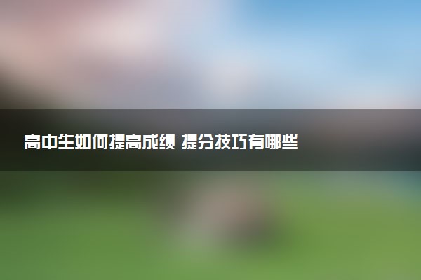 高中生如何提高成绩 提分技巧有哪些