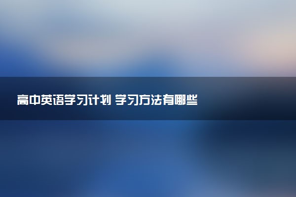 高中英语学习计划 学习方法有哪些