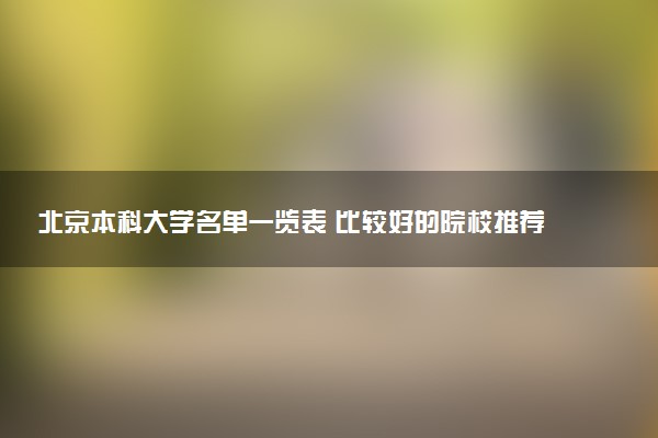 北京本科大学名单一览表 比较好的院校推荐