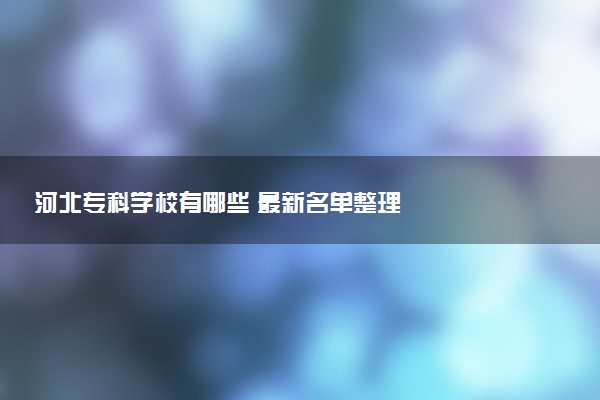 河北专科学校有哪些 最新名单整理