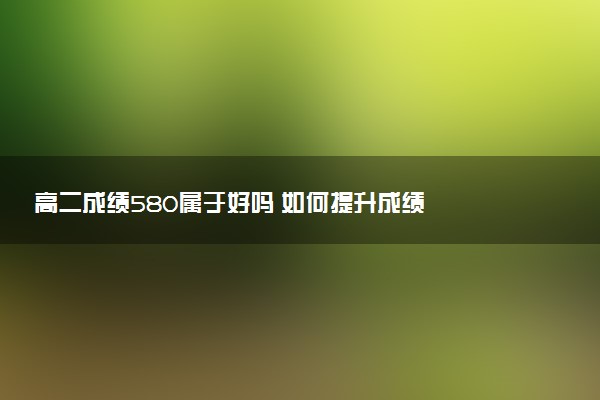 高二成绩580属于好吗 如何提升成绩