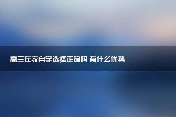 高三在家自学选择正确吗 有什么优势