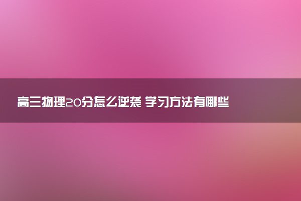 高三物理20分怎么逆袭 学习方法有哪些