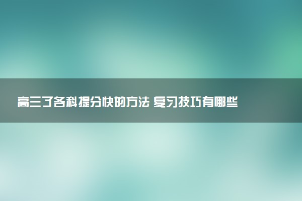 高三了各科提分快的方法 复习技巧有哪些