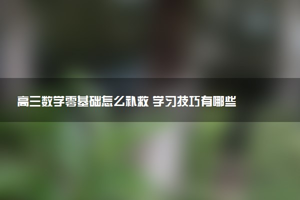 高三数学零基础怎么补救 学习技巧有哪些