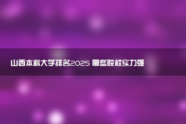 山西本科大学排名2025 哪些院校实力强