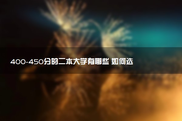 400-450分的二本大学有哪些 如何选择适合的二本