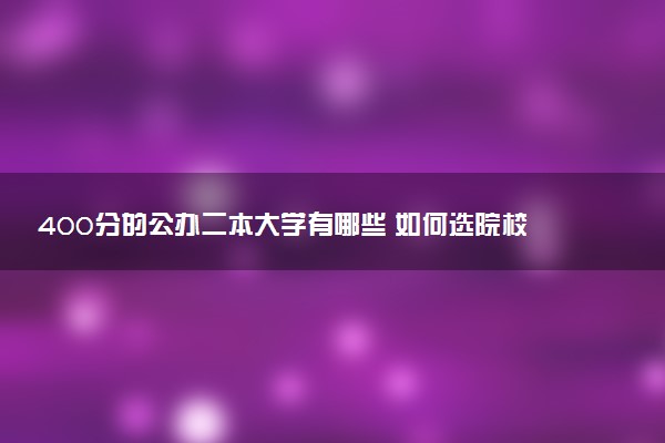 400分的公办二本大学有哪些 如何选院校