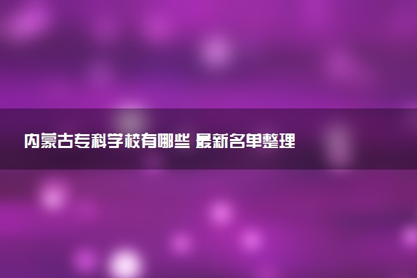 内蒙古专科学校有哪些 最新名单整理