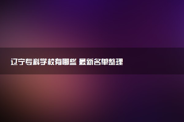 辽宁专科学校有哪些 最新名单整理