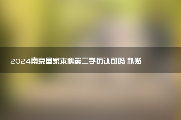 2024南京国家本科第二学历认可吗 补贴多少