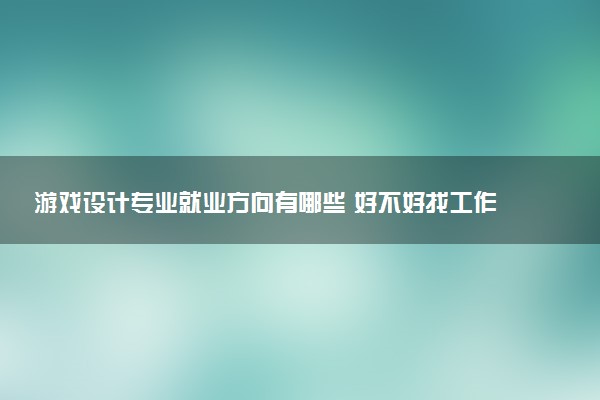 游戏设计专业就业方向有哪些 好不好找工作