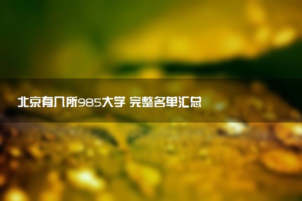 北京有几所985大学 完整名单汇总