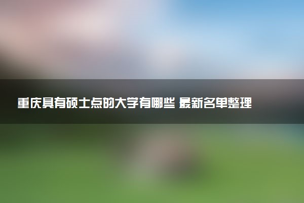 重庆具有硕士点的大学有哪些 最新名单整理