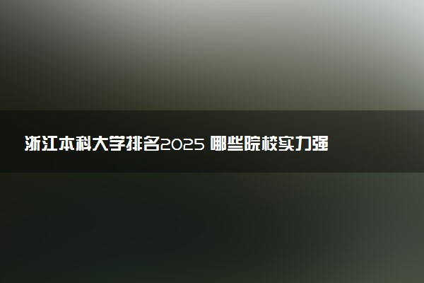 浙江本科大学排名2025 哪些院校实力强