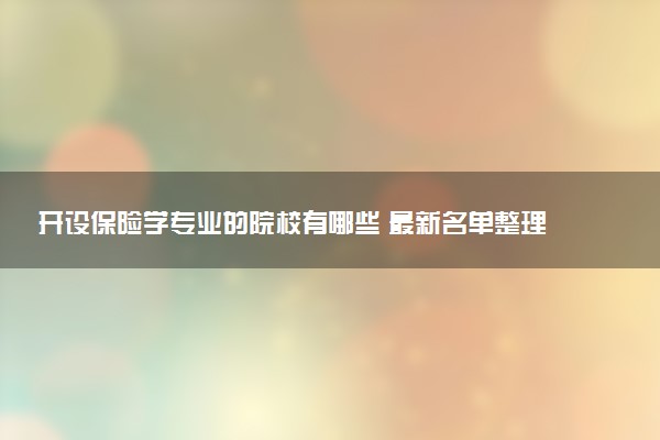 开设保险学专业的院校有哪些 最新名单整理