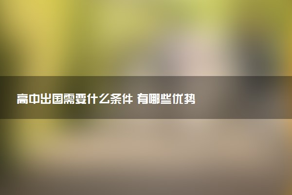 高中出国需要什么条件 有哪些优势